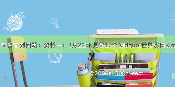 阅读图文资料 回答下列问题：资料一：3月22日 是第15个&ldquo;世界水日&rdquo;和第20届