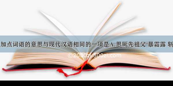 下列句子中加点词语的意思与现代汉语相同的一项是A.思厥先祖父 暴霜露 斩荆棘B.而从