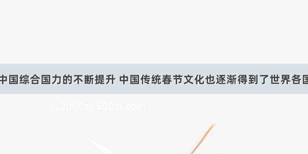 单选题随着中国综合国力的不断提升 中国传统春节文化也逐渐得到了世界各国的认可和重