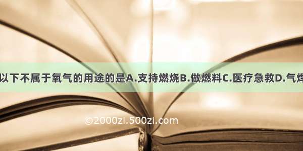 以下不属于氧气的用途的是A.支持燃烧B.做燃料C.医疗急救D.气焊