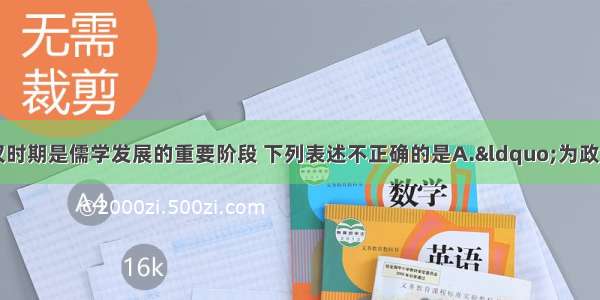 单选题春秋战国至秦汉时期是儒学发展的重要阶段 下列表述不正确的是A.“为政以德”“