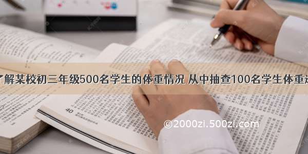 单选题为了了解某校初三年级500名学生的体重情况 从中抽查100名学生体重进行统计分析