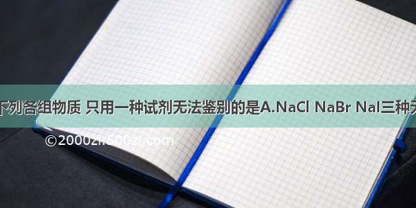 单选题下列各组物质 只用一种试剂无法鉴别的是A.NaCl NaBr NaI三种无色溶液