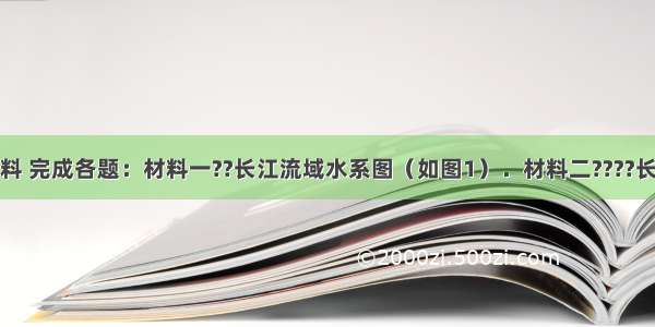 阅读下列材料 完成各题：材料一??长江流域水系图（如图1）．材料二????长江流域经济