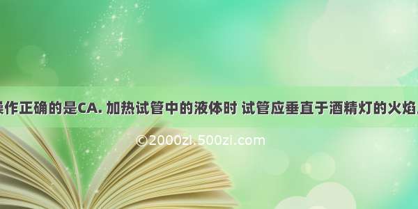 下列实验操作正确的是CA. 加热试管中的液体时 试管应垂直于酒精灯的火焰上方B. 将P