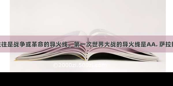 偶发事件往往是战争或革命的导火线。第一次世界大战的导火线是AA. 萨拉热窝事件B. 