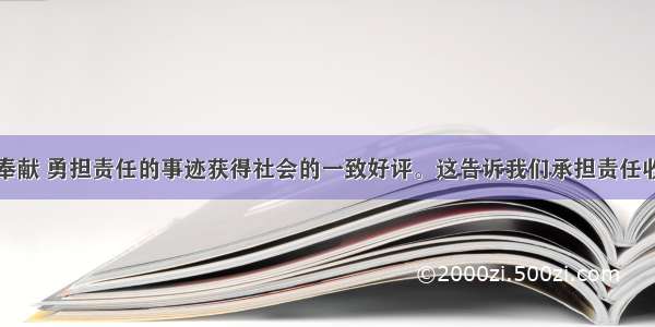 郭明义无私奉献 勇担责任的事迹获得社会的一致好评。这告诉我们承担责任收到的回报是