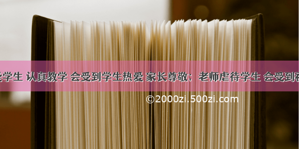 老师关爱学生 认真教学 会受到学生热爱 家长尊敬；老师虐待学生 会受到社会谴责 