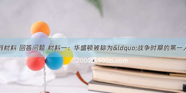 (8分)阅读下列材料 回答问题 材料一：华盛顿被称为&ldquo;战争时期的第一人 和平时期的