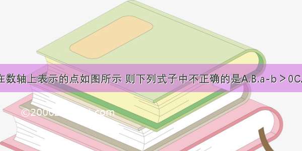 已知有理数a b在数轴上表示的点如图所示 则下列式子中不正确的是A.B.a-b＞0C.a+b＞0D.ab＜0