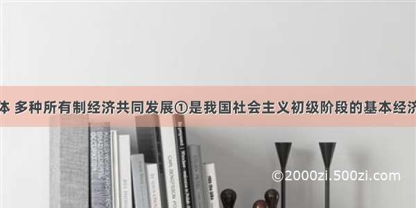 公有制为主体 多种所有制经济共同发展①是我国社会主义初级阶段的基本经济制度②适合