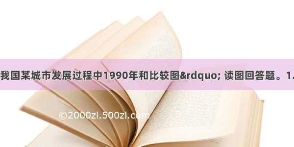 下图是&ldquo;我国某城市发展过程中1990年和比较图&rdquo; 读图回答题。1.影响图中大型商