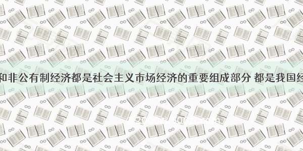 公有制经济和非公有制经济都是社会主义市场经济的重要组成部分 都是我国经济社会发展