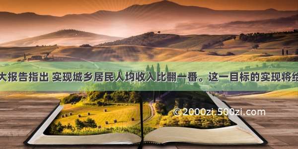 十八大报告指出 实现城乡居民人均收入比翻一番。这一目标的实现将给社会