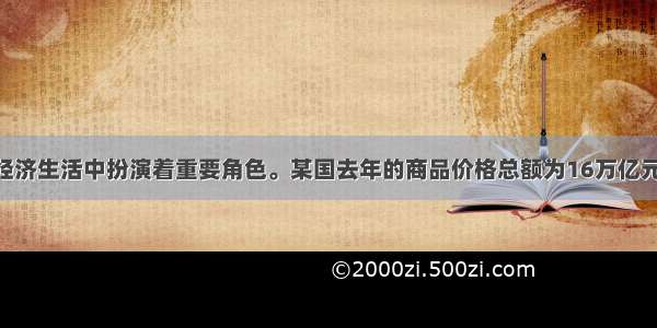 货币在现代经济生活中扮演着重要角色。某国去年的商品价格总额为16万亿元 流通中需要