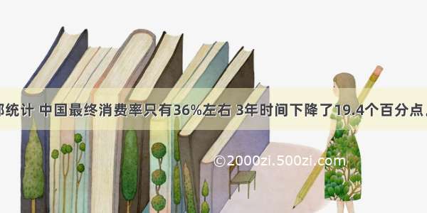 据商务部统计 中国最终消费率只有36%左右 3年时间下降了19.4个百分点。而按照