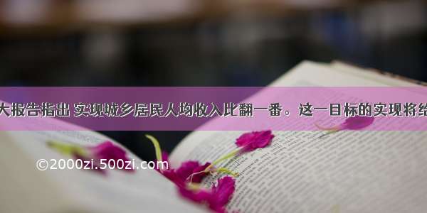 十八大报告指出 实现城乡居民人均收入比翻一番。这一目标的实现将给社会