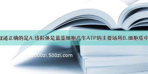 单选题下列叙述正确的是A.线粒体是蓝藻细胞产生ATP的主要场所B.细胞质中能合成ATP