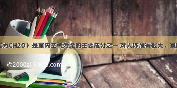 甲醛（化学式为CH2O）是室内空气污染的主要成分之一 对人体危害很大．室内甲醛来源于