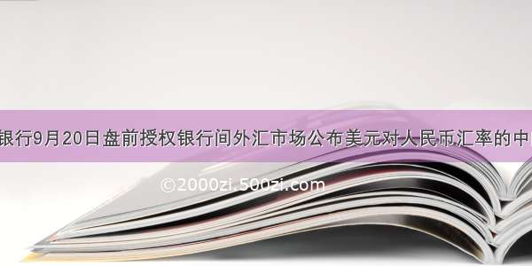 中国人民银行9月20日盘前授权银行间外汇市场公布美元对人民币汇率的中间价为：1