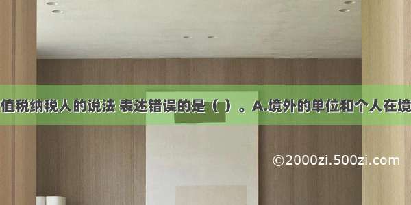 下列关于增值税纳税人的说法 表述错误的是（ ）。A.境外的单位和个人在境内销售应税