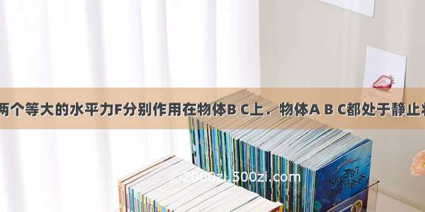 如图所示 两个等大的水平力F分别作用在物体B C上．物体A B C都处于静止状态．各接