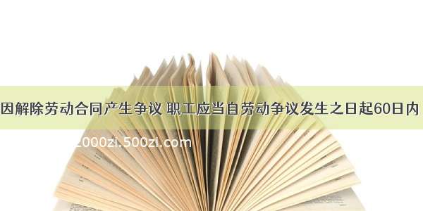 职工与企业因解除劳动合同产生争议 职工应当自劳动争议发生之日起60日内 以书面形式