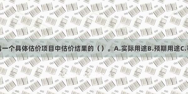 估价目的是指一个具体估价项目中估价结果的（）。A.实际用途B.预期用途C.可能用途D.设