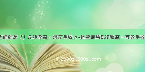 下列公式中正确的是（）A.净收益＝潜在毛收入-运营费用B.净收益＝有效毛收入-运营费用