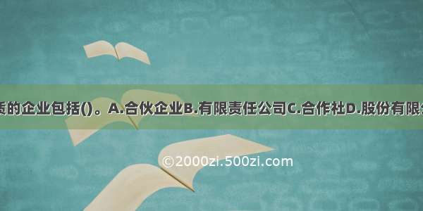 具有法人性质的企业包括()。A.合伙企业B.有限责任公司C.合作社D.股份有限公司E.无限责