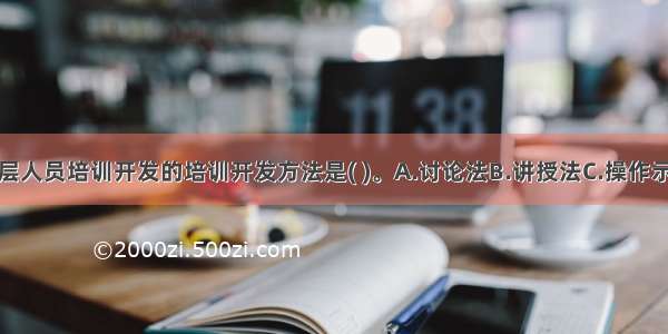 适宜于管理层人员培训开发的培训开发方法是( )。A.讨论法B.讲授法C.操作示范法D.案例