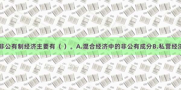 我国现阶段非公有制经济主要有（ ）。A.混合经济中的非公有成分B.私营经济C.外资经济