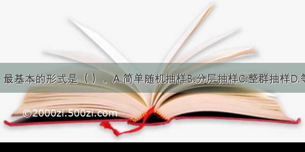 在概率抽样中 最基本的形式是（ ）。A.简单随机抽样B.分层抽样C.整群抽样D.等距抽样ABCD