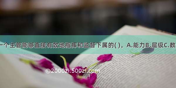 管理幅度是指一个主管能够直接有效地指挥和监督下属的( )。A.能力B.层级C.数量D.职级ABCD