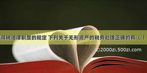 根据企业所得税法律制度的规定 下列关于无形资产的税务处理正确的有（ ）。A.外购的