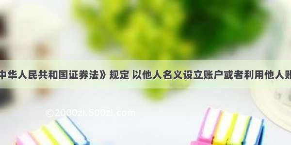 法人违反《中华人民共和国证券法》规定 以他人名义设立账户或者利用他人账户买卖证券