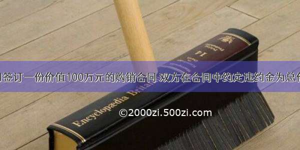 丙 丁两公司签订一份价值100万元的购销合同 双方在合同中约定违约金为总价款的15%。