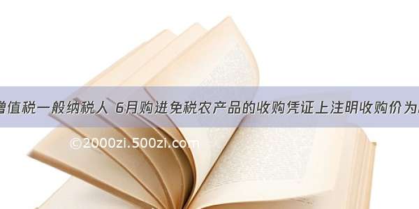 某食品厂为增值税一般纳税人 6月购进免税农产品的收购凭证上注明收购价为20000元 支