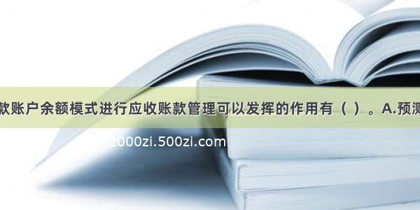 运用应收账款账户余额模式进行应收账款管理可以发挥的作用有（ ）。A.预测公司的现金