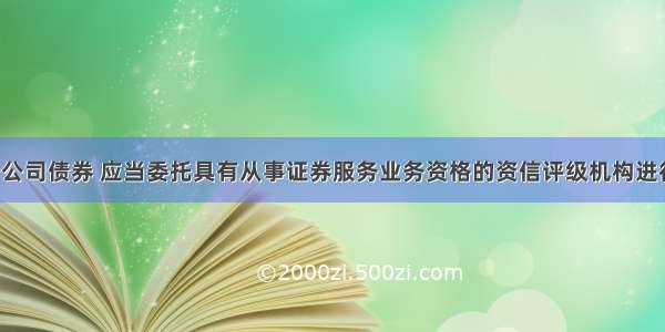 非公开发行公司债券 应当委托具有从事证券服务业务资格的资信评级机构进行信用评级。