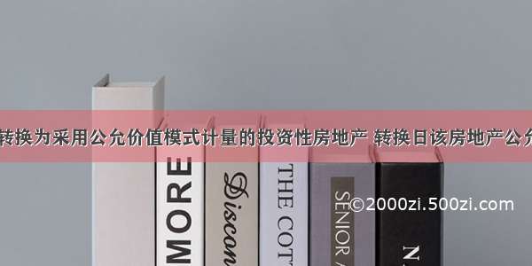 自用房地产转换为采用公允价值模式计量的投资性房地产 转换日该房地产公允价值大于账