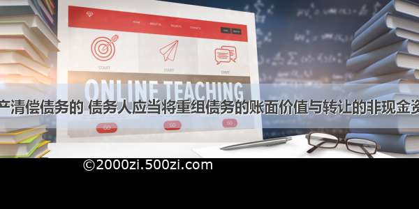 以非现金资产清偿债务的 债务人应当将重组债务的账面价值与转让的非现金资产公允价值