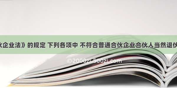 根据《合伙企业法》的规定 下列各项中 不符合普通合伙企业合伙人当然退伙情形的是(