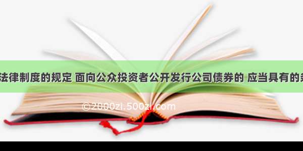 根据证券法律制度的规定 面向公众投资者公开发行公司债券的 应当具有的条件有( )。