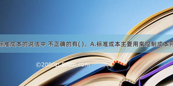 下列关于标准成本的说法中 不正确的有( )。A.标准成本主要用来控制成本开支 衡量实