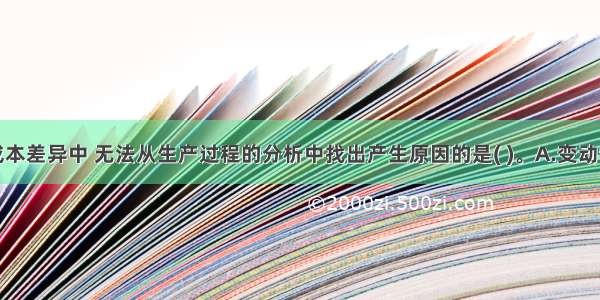 下列变动成本差异中 无法从生产过程的分析中找出产生原因的是( )。A.变动制造费用效