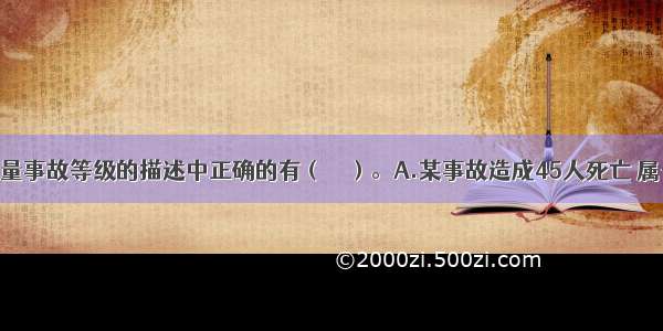 下列关于质量事故等级的描述中正确的有（　　）。A.某事故造成45人死亡 属于特别重大