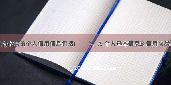 个人征信系统所收集的个人信用信息包括(　　)。A.个人基本信息B.信用交易信息C.特殊交