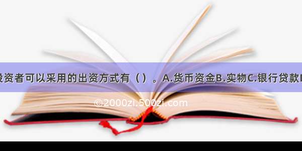 建设项目投资者可以采用的出资方式有（　　）。A.货币资金B.实物C.银行贷款D.公司债券