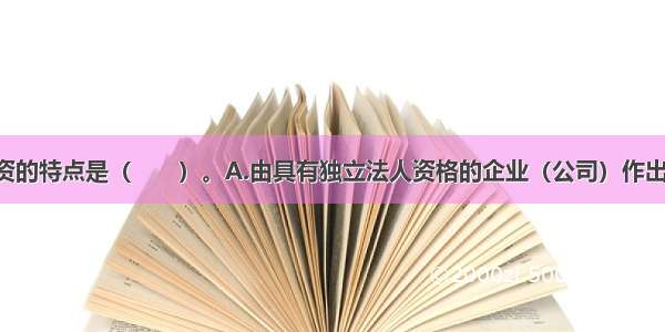 新设法人融资的特点是（　　）。A.由具有独立法人资格的企业（公司）作出投资决策 并